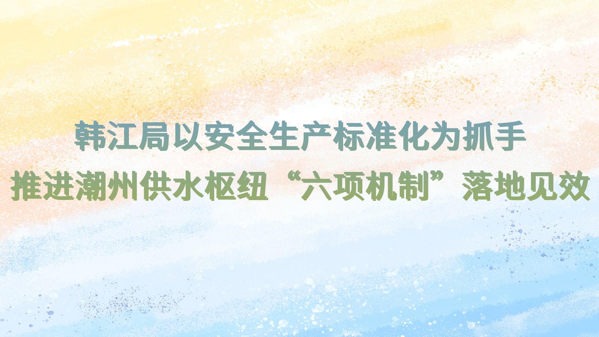 韩江局以安全生产标准化为抓手  推进潮州供水枢纽“六项机制”落地见效